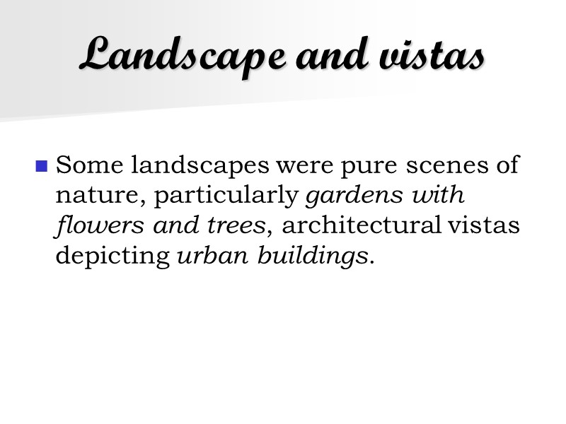 Landscape and vistas Some landscapes were pure scenes of nature, particularly gardens with flowers